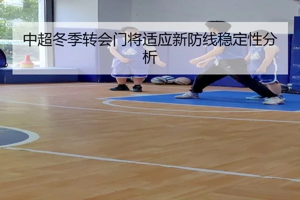 中超冬季转会门将适应新防线稳定性分析